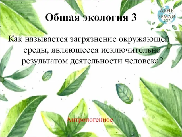 Общая экология 3 Как называется загрязнение окружающей среды, являющееся исключительно результатом деятельности человека? Антропогенное