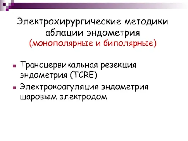 Электрохирургические методики аблации эндометрия (монополярные и биполярные) Трансцервикальная резекция эндометрия (TCRE) Электрокоагуляция эндометрия шаровым электродом