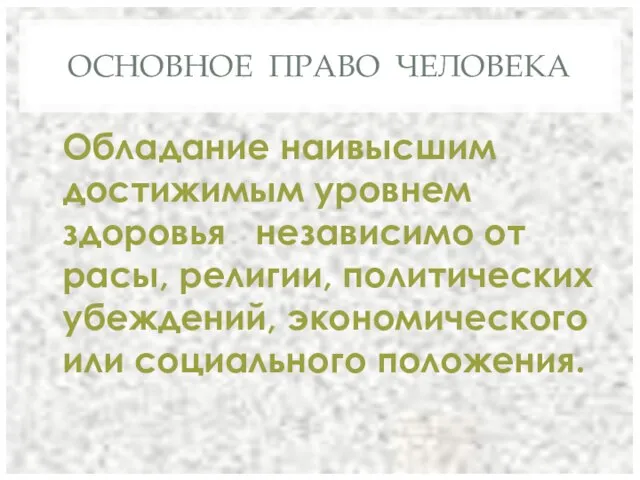 ОСНОВНОЕ ПРАВО ЧЕЛОВЕКА Обладание наивысшим достижимым уровнем здоровья независимо от расы,