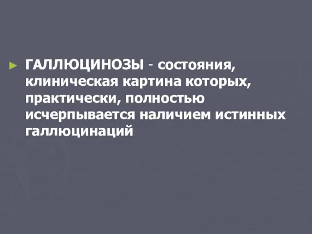 ГАЛЛЮЦИНОЗЫ - состояния, клиническая картина которых, практически, полностью исчерпывается наличием истинных галлюцинаций