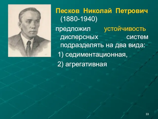 Песков Николай Петрович (1880-1940) предложил устойчивость дисперсных систем подразделять на два вида: 1) седиментационная, 2) агрегативная