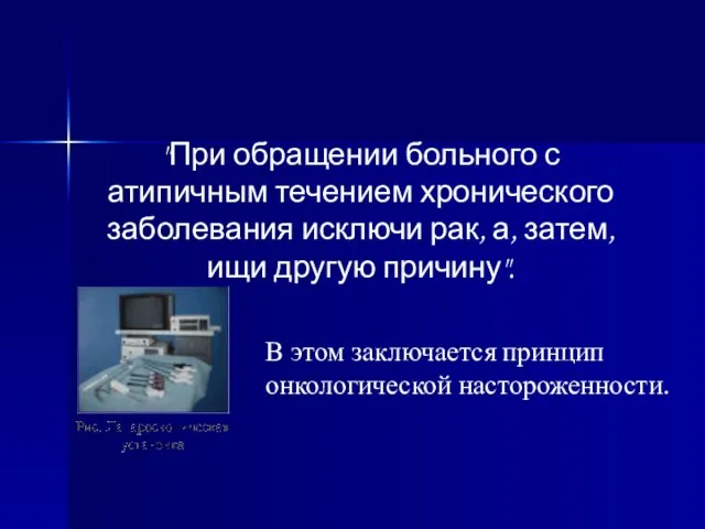 "При обращении больного с атипичным течением хронического заболевания исключи рак, а,