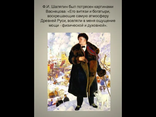 Ф.И. Шаляпин был потрясен картинами Васнецова: «Его витязи и богатыри, воскрешающие