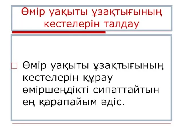 Өмір уақыты ұзақтығының кестелерін талдау Өмір уақыты ұзақтығының кестелерін құрау өміршеңдікті сипаттайтын ең қарапайым әдіс.