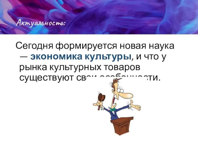 Актуальность: Сегодня формируется новая наука — экономика культуры, и что у