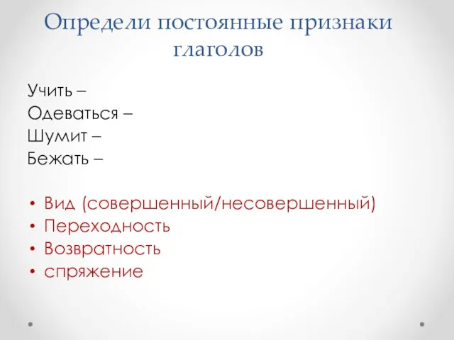 Определи постоянные признаки глаголов Учить – Одеваться – Шумит – Бежать