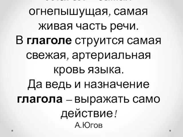 Глагол – самая огнепышущая, самая живая часть речи. В глаголе струится