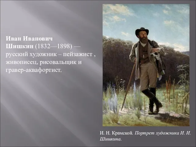 Иван Иванович Шишкин (1832—1898) — русский художник – пейзажист , живописец,