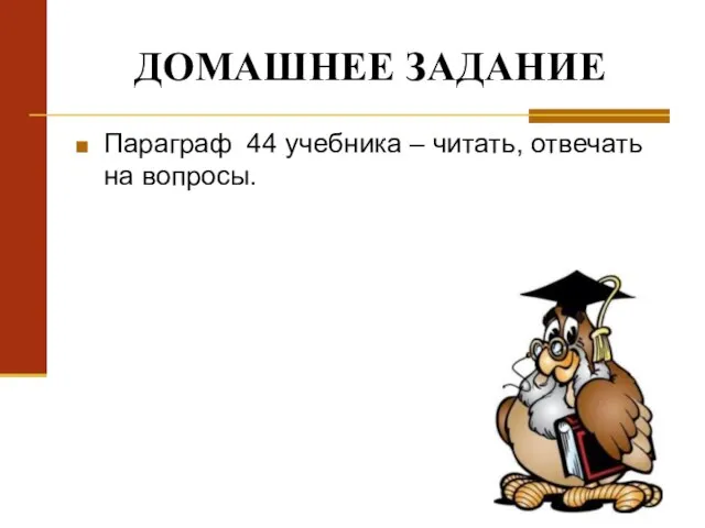 ДОМАШНЕЕ ЗАДАНИЕ Параграф 44 учебника – читать, отвечать на вопросы.