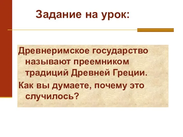 Древнеримское государство называют преемником традиций Древней Греции. Как вы думаете, почему это случилось? Задание на урок: