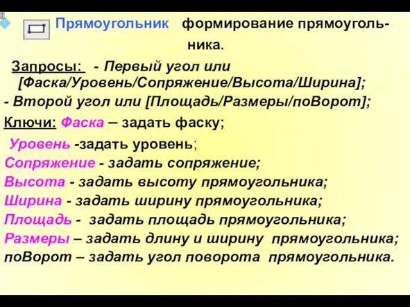 Прямоугольник - формирование прямоуголь- ника. Запросы: - Первый угол или [Фаска/Уровень/Сопряжение/Высота/Ширина];