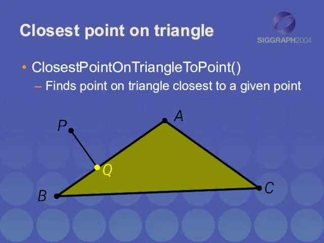 Closest point on triangle ClosestPointOnTriangleToPoint() Finds point on triangle closest to a given point