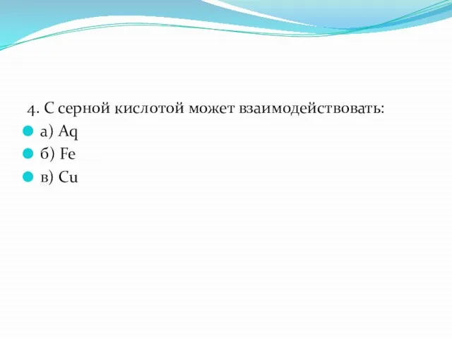 4. С серной кислотой может взаимодействовать: а) Aq б) Fe в) Cu