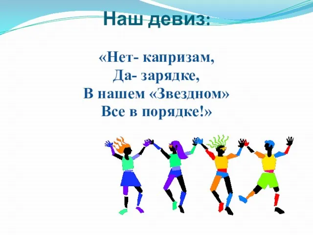 Наш девиз: «Нет- капризам, Да- зарядке, В нашем «Звездном» Все в порядке!»