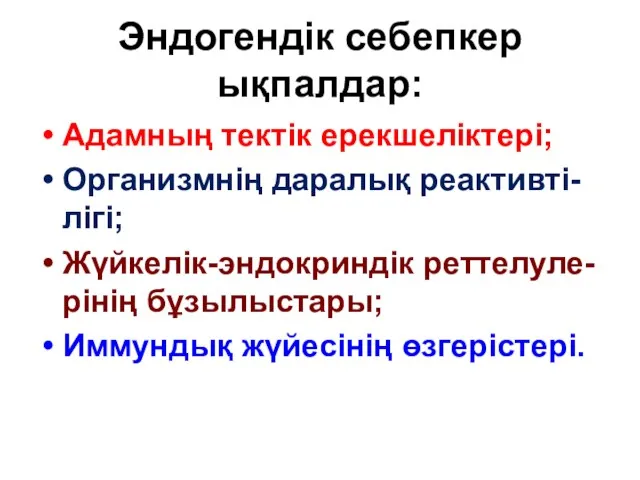 Эндогендік себепкер ықпалдар: Адамның тектік ерекшеліктері; Организмнің даралық реактивті-лігі; Жүйкелік-эндокриндік реттелуле-рінің бұзылыстары; Иммундық жүйесінің өзгерістері.