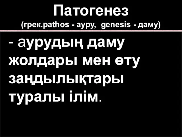 Патогенез (грек.pathos - ауру, genesis - даму) - аурудың даму жолдары мен өту заңдылықтары туралы ілім.