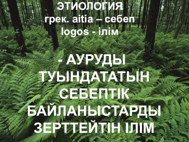 ЭТИОЛОГИЯ грек. aitia – себеп logos - ілім - АУРУДЫ ТУЫНДАТАТЫН СЕБЕПТІК БАЙЛАНЫСТАРДЫ ЗЕРТТЕЙТІН ІЛІМ