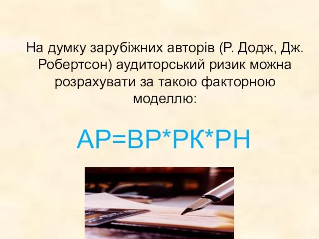 АР=ВР*РК*РН На думку зарубіжних авторів (Р. Додж, Дж. Робертсон) аудиторський ризик