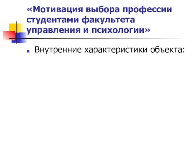 «Мотивация выбора профессии студентами факультета управления и психологии» Внутренние характеристики объекта: