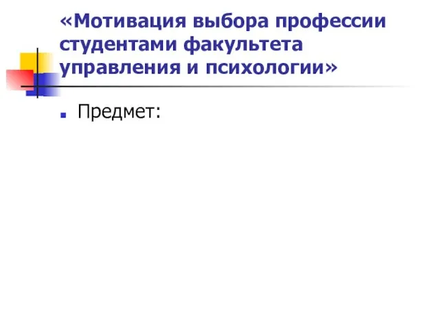 «Мотивация выбора профессии студентами факультета управления и психологии» Предмет: