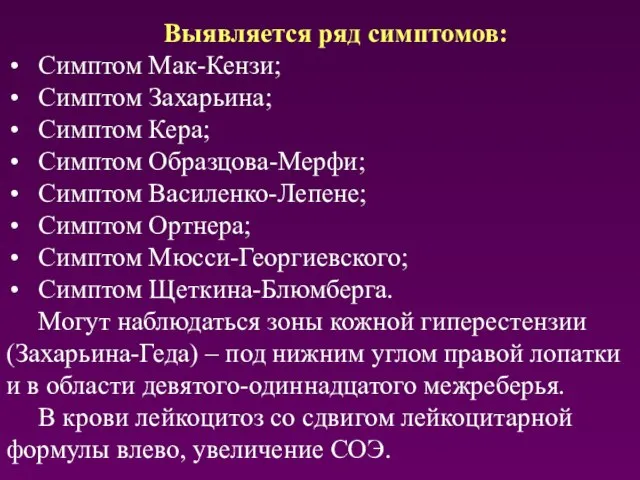 Выявляется ряд симптомов: Симптом Мак-Кензи; Симптом Захарьина; Симптом Кера; Симптом Образцова-Мерфи;