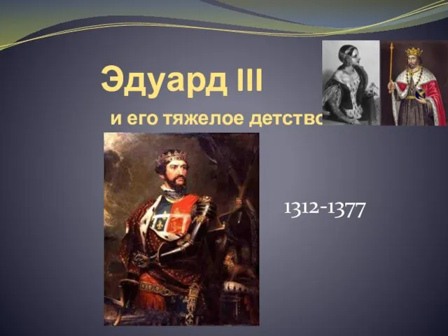 Эдуард III и его тяжелое детство 1312-1377