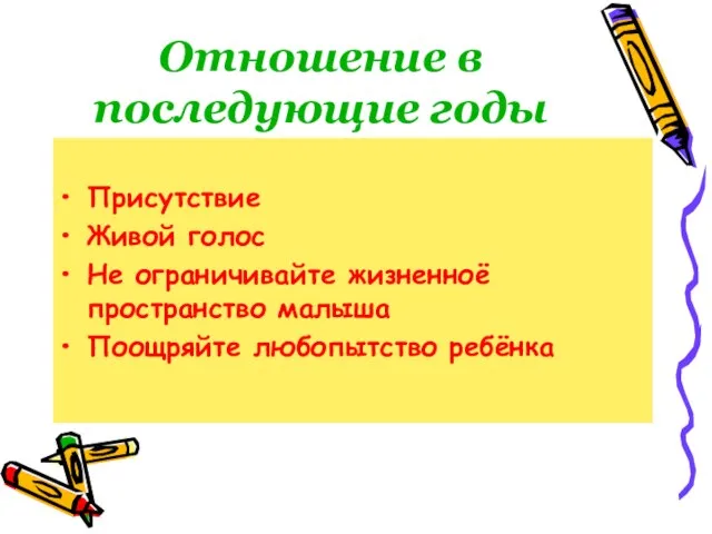 Отношение в последующие годы Присутствие Живой голос Не ограничивайте жизненноё пространство малыша Поощряйте любопытство ребёнка