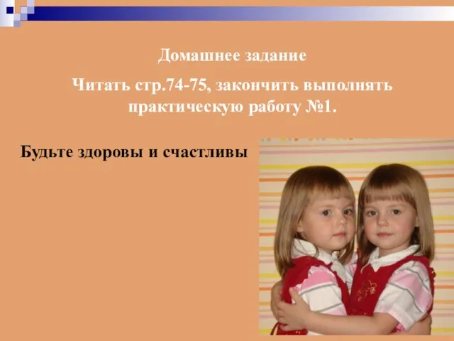 Домашнее задание Читать стр.74-75, закончить выполнять практическую работу №1. Будьте здоровы и счастливы