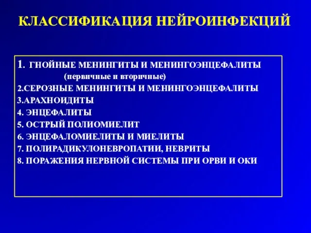 КЛАССИФИКАЦИЯ НЕЙРОИНФЕКЦИЙ 1. ГНОЙНЫЕ МЕНИНГИТЫ И МЕНИНГОЭНЦЕФАЛИТЫ (первичные и вторичные) 2.СЕРОЗНЫЕ