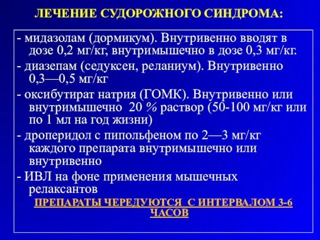 ЛЕЧЕНИЕ СУДОРОЖНОГО СИНДРОМА: - мидазолам (дормикум). Внутривенно вводят в дозе 0,2