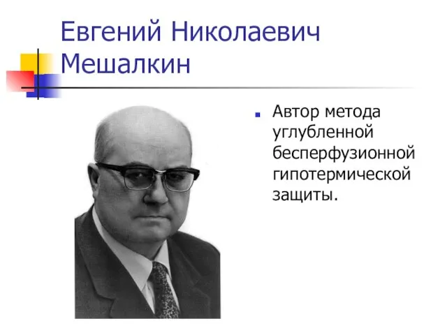 Евгений Николаевич Мешалкин Автор метода углубленной бесперфузионной гипотермической защиты.