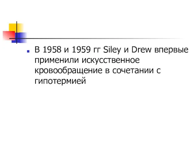 В 1958 и 1959 гг Siley и Drew впервые применили искусственное кровообращение в сочетании с гипотермией