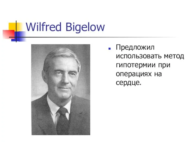 Wilfred Bigelow Предложил использовать метод гипотермии при операциях на сердце.