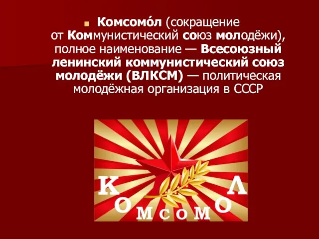 Комсомо́л (сокращение от Коммунистический союз молодёжи), полное наименование — Всесоюзный ленинский