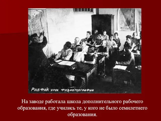 На заводе работала школа дополнительного рабочего образования, где учились те, у кого не было семилетнего образования.