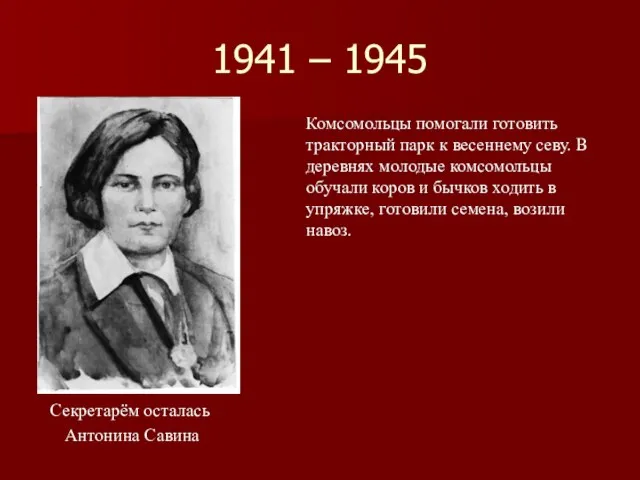 1941 – 1945 Секретарём осталась Антонина Савина Комсомольцы помогали готовить тракторный