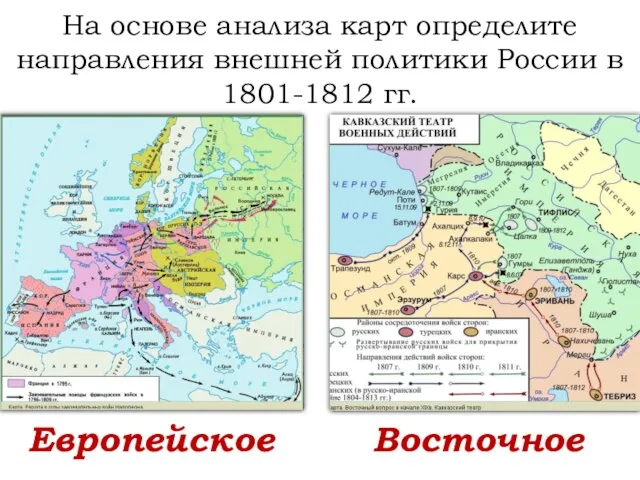 На основе анализа карт определите направления внешней политики России в 1801-1812 гг. Европейское Восточное