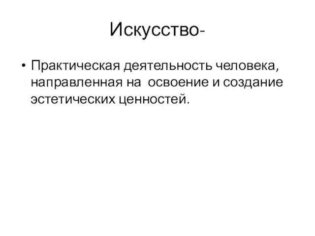 Искусство- Практическая деятельность человека, направленная на освоение и создание эстетических ценностей.