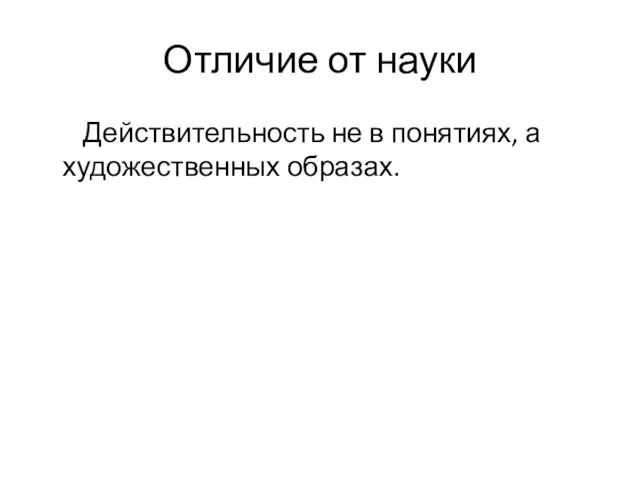 Отличие от науки Действительность не в понятиях, а художественных образах.