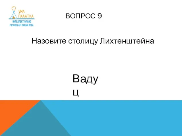 ВОПРОС 9 Назовите столицу Лихтенштейна Вадуц