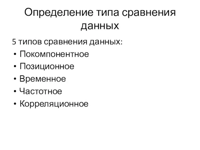 Определение типа сравнения данных 5 типов сравнения данных: Покомпонентное Позиционное Временное Частотное Корреляционное