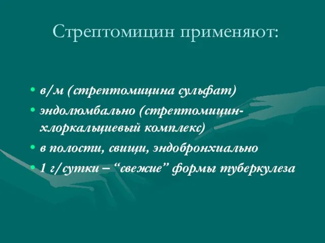 Стрептомицин применяют: в/м (стрептомицина сульфат) эндолюмбально (стрептомицин-хлоркальциевый комплекс) в полости, свищи,