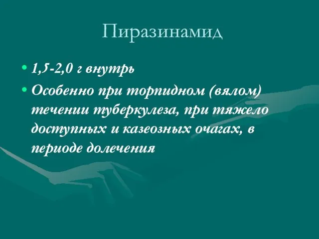 Пиразинамид 1,5-2,0 г внутрь Особенно при торпидном (вялом) течении туберкулеза, при