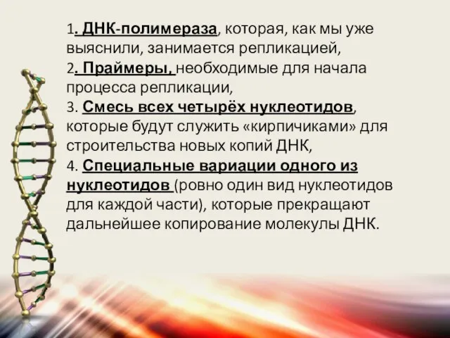 1. ДНК-полимераза, которая, как мы уже выяснили, занимается репликацией, 2. Праймеры,