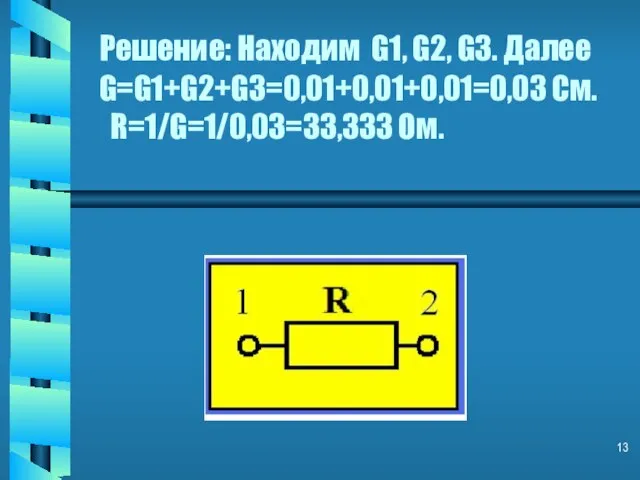 Решение: Находим G1, G2, G3. Далее G=G1+G2+G3=0,01+0,01+0,01=0,03 Cм. R=1/G=1/0,03=33,333 Ом.