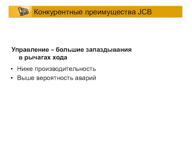 Ниже производительность Выше вероятность аварий Управление – большие запаздывания в рычагах хода Конкурентные преимущества JCB