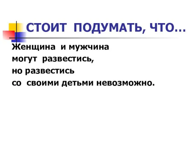 СТОИТ ПОДУМАТЬ, ЧТО… Женщина и мужчина могут развестись, но развестись со своими детьми невозможно.