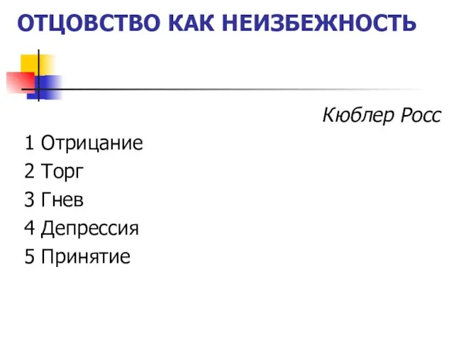 ОТЦОВСТВО КАК НЕИЗБЕЖНОСТЬ Кюблер Росс 1 Отрицание 2 Торг 3 Гнев 4 Депрессия 5 Принятие