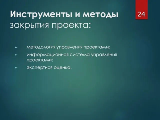 Инструменты и методы закрытия проекта: методология управления проектами; информационная система управления проектами; экспертная оценка.