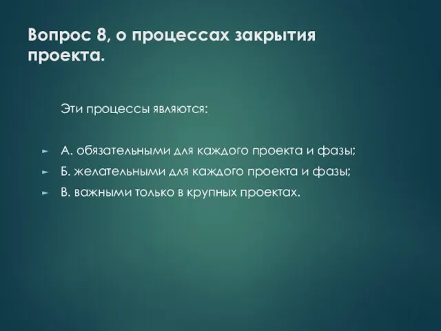 Вопрос 8, о процессах закрытия проекта. Эти процессы являются: А. обязательными